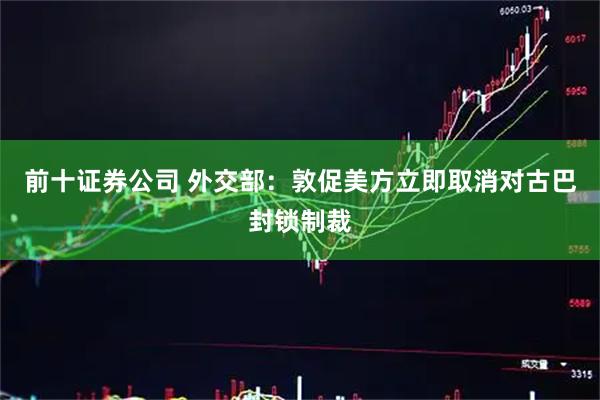 前十证券公司 外交部：敦促美方立即取消对古巴封锁制裁