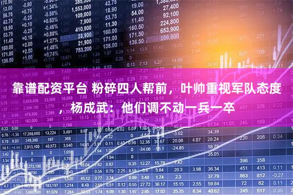 靠谱配资平台 粉碎四人帮前，叶帅重视军队态度，杨成武：他们调不动一兵一卒