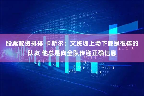 股票配资排排 卡斯尔：文班场上场下都是很棒的队友 他总是向全队传递正确信息