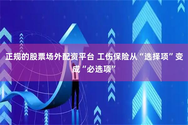 正规的股票场外配资平台 工伤保险从“选择项”变成“必选项”