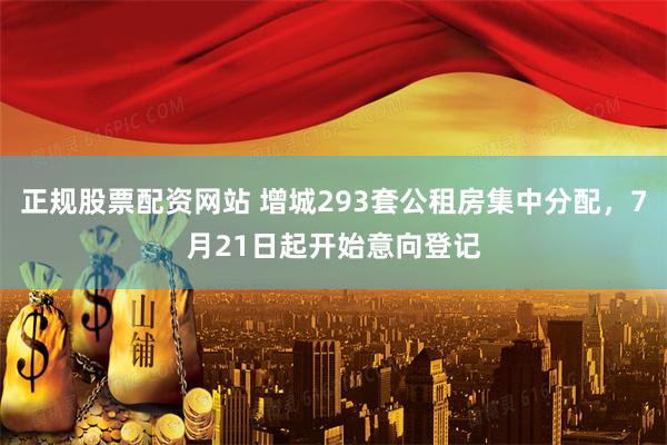正规股票配资网站 增城293套公租房集中分配，7月21日起开始意向登记
